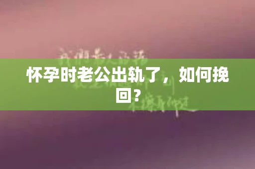 怀孕时老公出轨了，如何挽回？