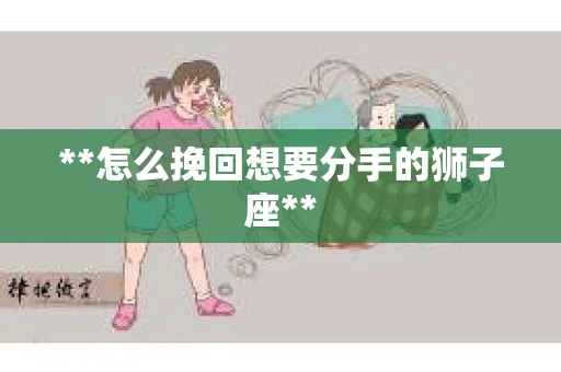 **怎么挽回想要分手的狮子座**