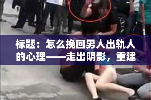 标题：怎么挽回男人出轨人的心理——走出阴影，重建信任
