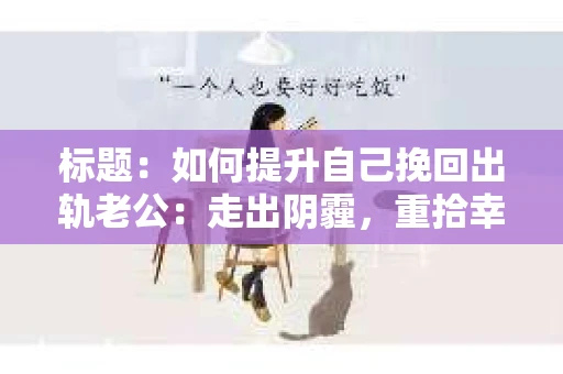 标题：如何提升自己挽回出轨老公：走出阴霾，重拾幸福