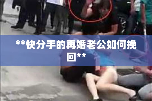 **快分手的再婚老公如何挽回**