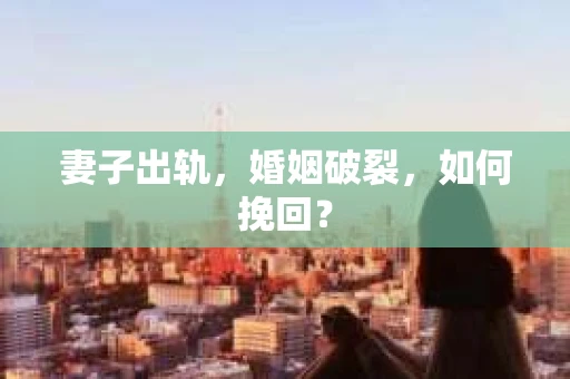 妻子出轨，婚姻破裂，如何挽回？