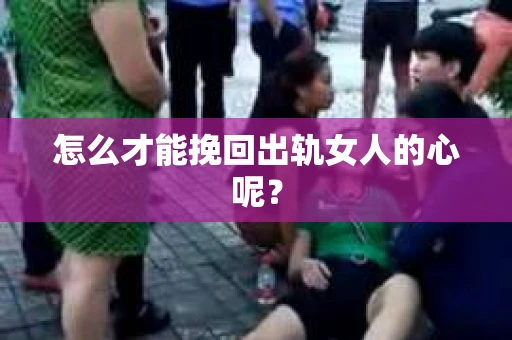 怎么才能挽回出轨女人的心呢？
