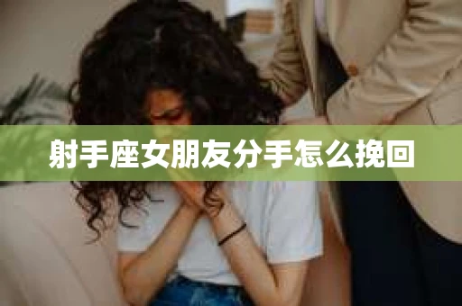 射手座女朋友分手怎么挽回