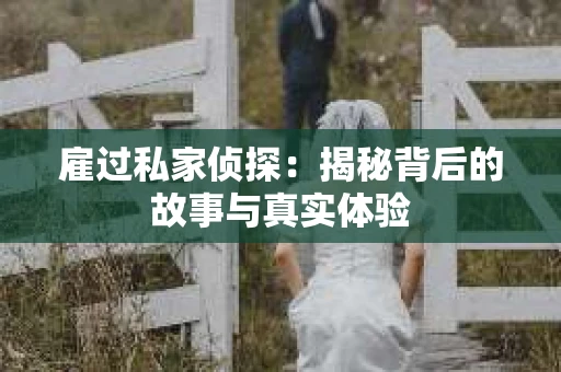 雇过私家侦探：揭秘背后的故事与真实体验