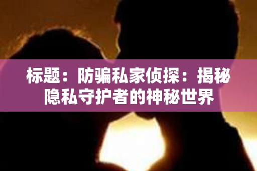 标题：防骗私家侦探：揭秘隐私守护者的神秘世界