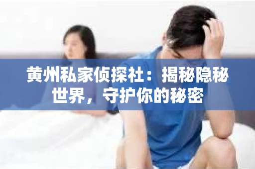 黄州私家侦探社：揭秘隐秘世界，守护你的秘密