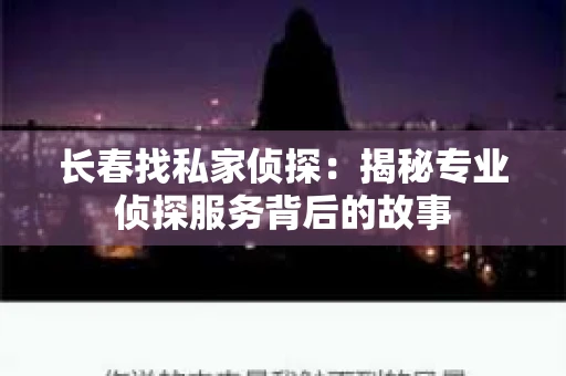 长春找私家侦探：揭秘专业侦探服务背后的故事