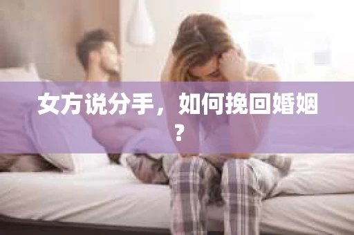 女方说分手，如何挽回婚姻？