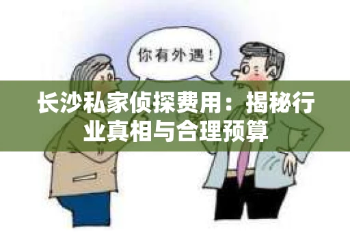 长沙私家侦探费用：揭秘行业真相与合理预算