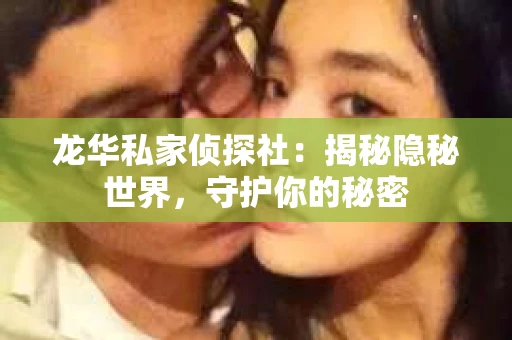 龙华私家侦探社：揭秘隐秘世界，守护你的秘密