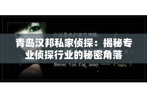 青岛汉邦私家侦探:揭秘专业侦探行业的秘密角落 青岛汉邦私家侦探:揭秘专业侦探行业的秘密角落