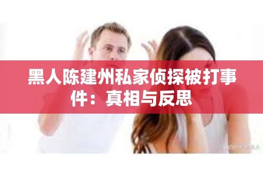 黑人陈建州私家侦探被打事件：真相与反思