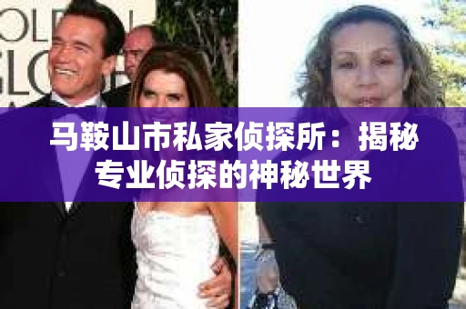 马鞍山市私家侦探所：揭秘专业侦探的神秘世界