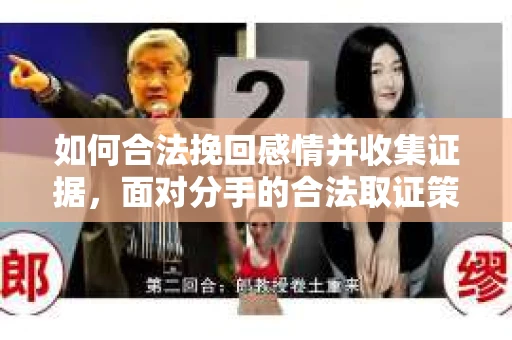 如何合法挽回感情并收集证据，面对分手的合法取证策略