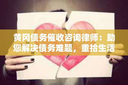 黄冈债务催收咨询律师：助您解决债务难题，重拾生活信心