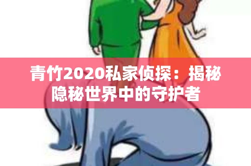 青竹2020私家侦探：揭秘隐秘世界中的守护者