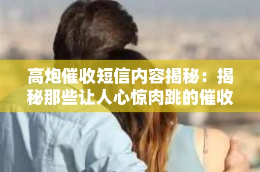 高炮催收短信内容揭秘：揭秘那些让人心惊肉跳的催收手段