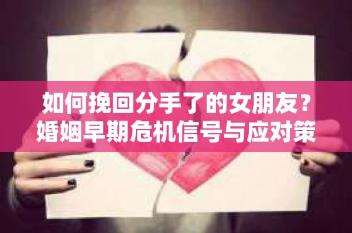 如何挽回分手了的女朋友？婚姻早期危机信号与应对策略