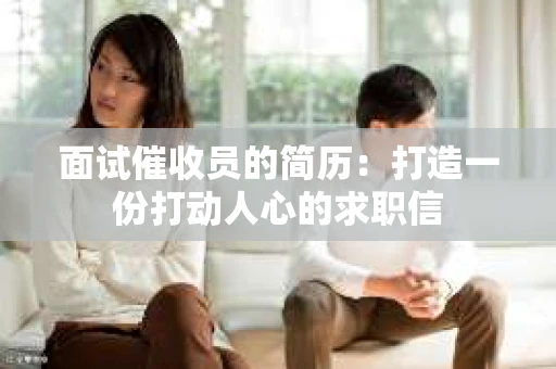 面试催收员的简历：打造一份打动人心的求职信