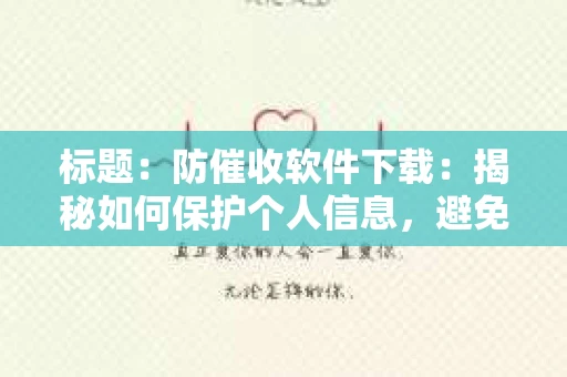 标题：防催收软件下载：揭秘如何保护个人信息，避免骚扰电话