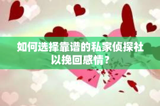如何选择靠谱的私家侦探社以挽回感情? 如何选择靠谱的私家侦探社以挽回感情?