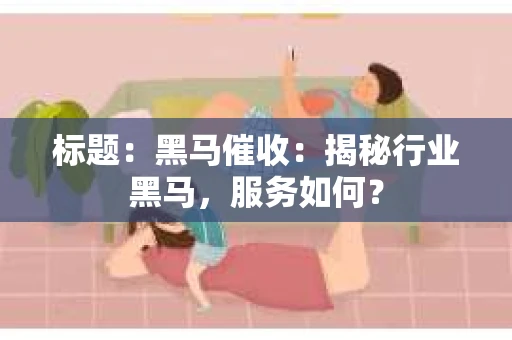 标题：黑马催收：揭秘行业黑马，服务如何？
