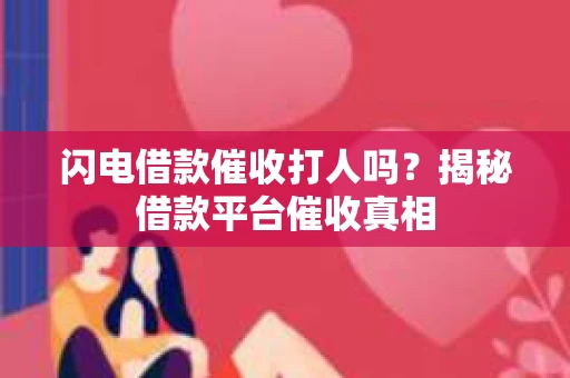 闪电借款催收打人吗？揭秘借款平台催收真相