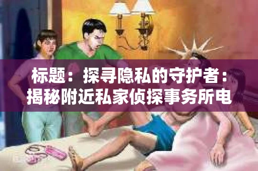 标题：探寻隐私的守护者：揭秘附近私家侦探事务所电话