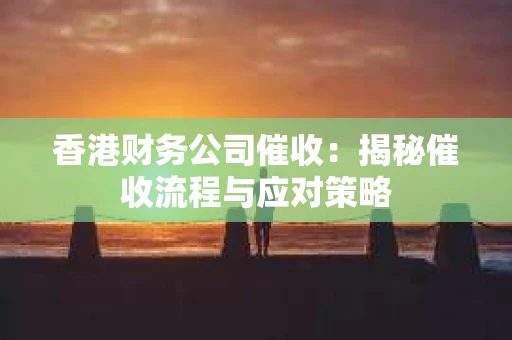 香港财务公司催收：揭秘催收流程与应对策略