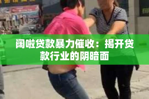 阔啦贷款暴力催收：揭开贷款行业的阴暗面