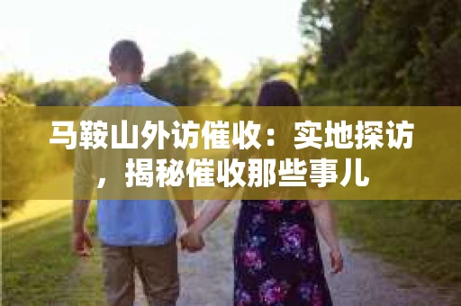马鞍山外访催收：实地探访，揭秘催收那些事儿
