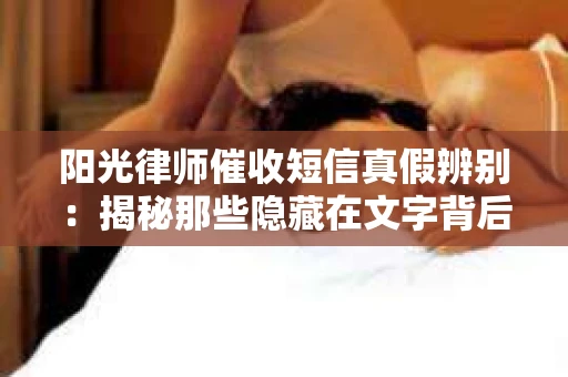 阳光律师催收短信真假辨别：揭秘那些隐藏在文字背后的秘密