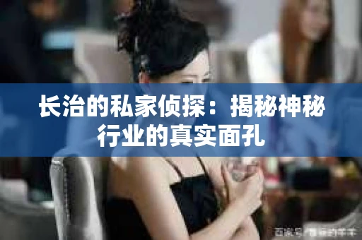 长治的私家侦探：揭秘神秘行业的真实面孔
