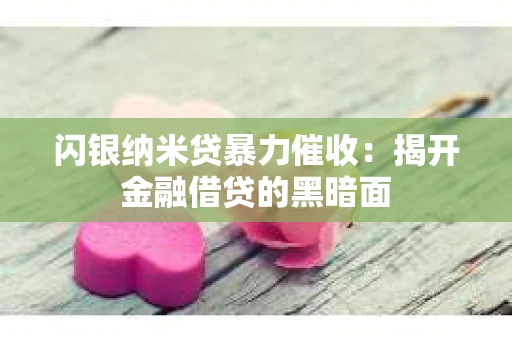 闪银纳米贷暴力催收：揭开金融借贷的黑暗面