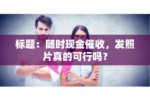 标题：随时现金催收，发照片真的可行吗？