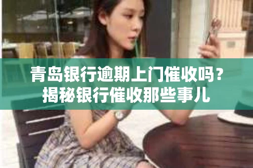 青岛银行逾期上门催收吗？揭秘银行催收那些事儿
