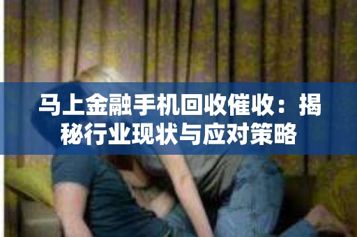马上金融手机回收催收：揭秘行业现状与应对策略