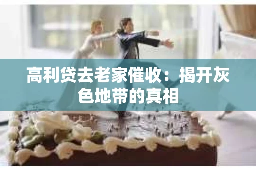 高利贷去老家催收：揭开灰色地带的真相