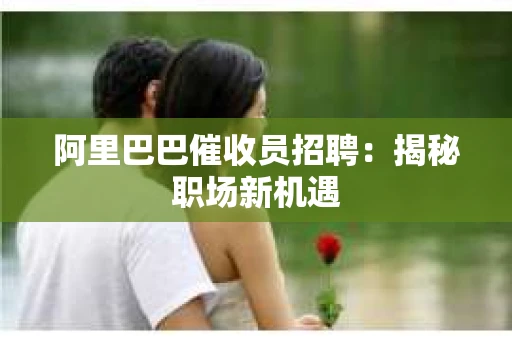 阿里巴巴催收员招聘：揭秘职场新机遇
