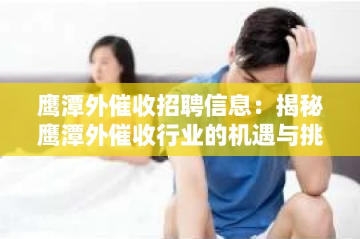 鹰潭外催收招聘信息：揭秘鹰潭外催收行业的机遇与挑战