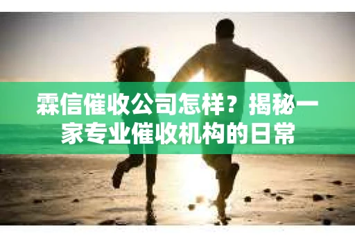 霖信催收公司怎样？揭秘一家专业催收机构的日常