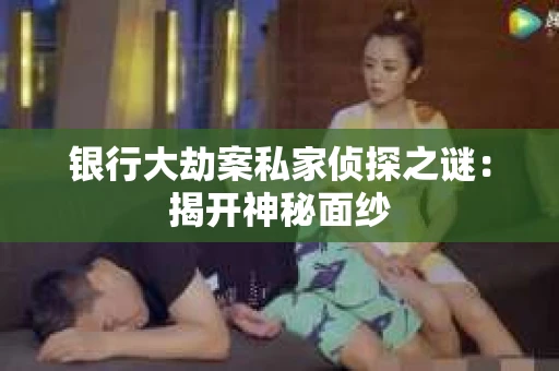 银行大劫案私家侦探之谜：揭开神秘面纱