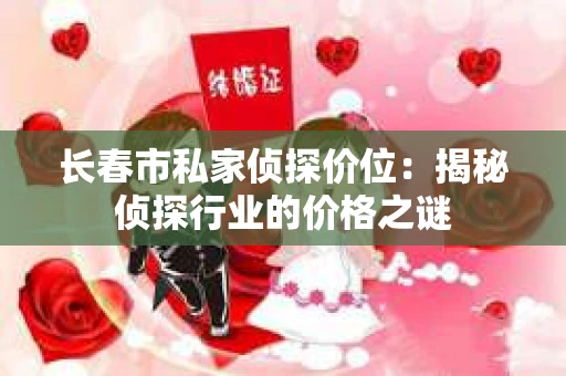 长春市私家侦探价位：揭秘侦探行业的价格之谜