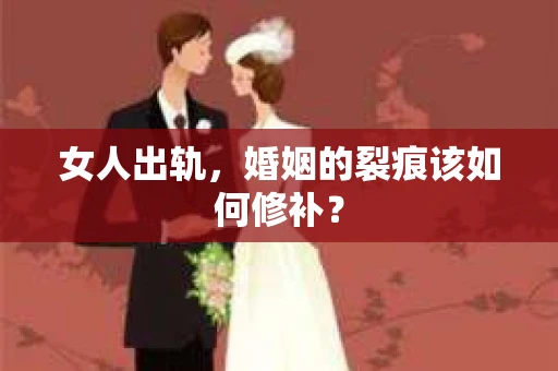 女人出轨，婚姻的裂痕该如何修补？