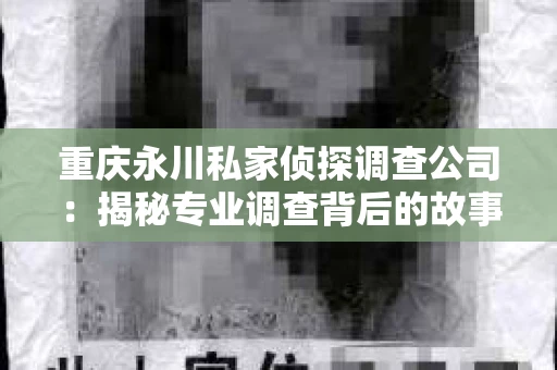 重庆永川私家侦探调查公司：揭秘专业调查背后的故事