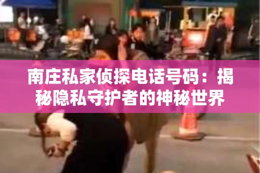 南庄私家侦探电话号码：揭秘隐私守护者的神秘世界
