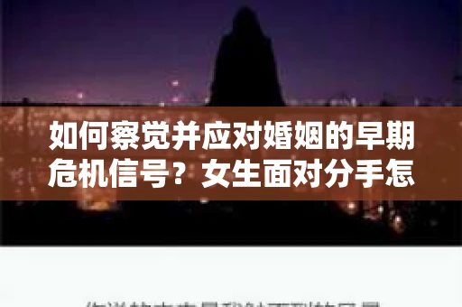 如何察觉并应对婚姻的早期危机信号？女生面对分手怎么办？