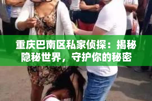 重庆巴南区私家侦探：揭秘隐秘世界，守护你的秘密