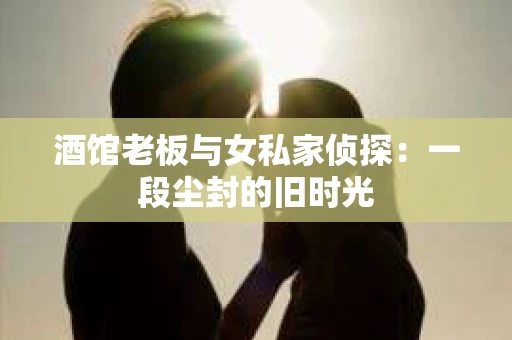 酒馆老板与女私家侦探：一段尘封的旧时光